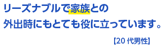 リーズナブルで家族との外出時にもとても役に立っています。【20代男性】