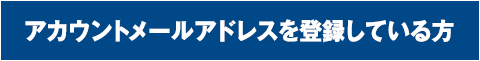 アカウントメールアドレスを登録している方